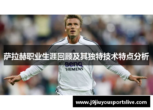 萨拉赫职业生涯回顾及其独特技术特点分析