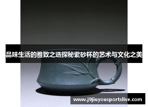 品味生活的雅致之选探秘紫砂杯的艺术与文化之美