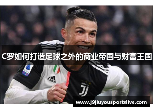 C罗如何打造足球之外的商业帝国与财富王国