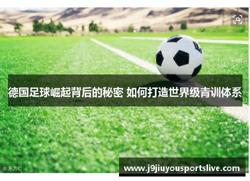 德国足球崛起背后的秘密 如何打造世界级青训体系
