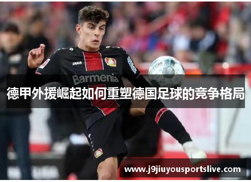 德甲外援崛起如何重塑德国足球的竞争格局