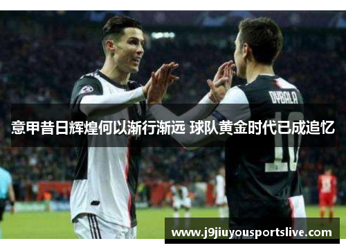意甲昔日辉煌何以渐行渐远 球队黄金时代已成追忆