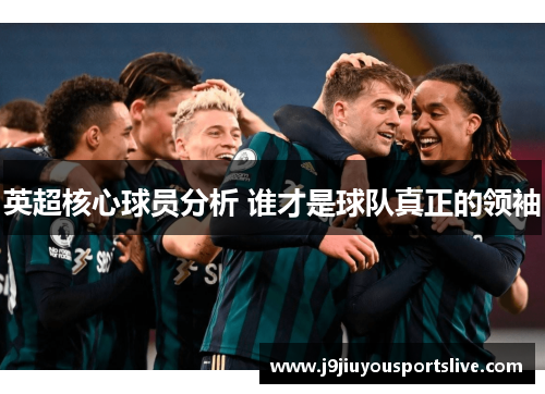 英超核心球员分析 谁才是球队真正的领袖