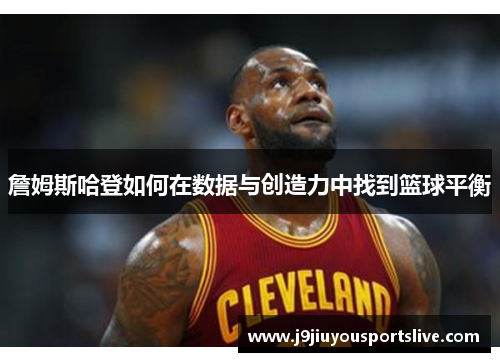 詹姆斯哈登如何在数据与创造力中找到篮球平衡