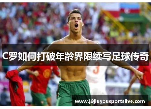 C罗如何打破年龄界限续写足球传奇