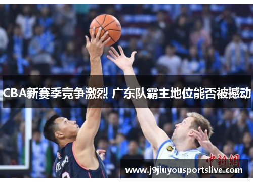 CBA新赛季竞争激烈 广东队霸主地位能否被撼动
