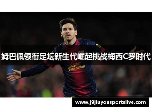 姆巴佩领衔足坛新生代崛起挑战梅西C罗时代