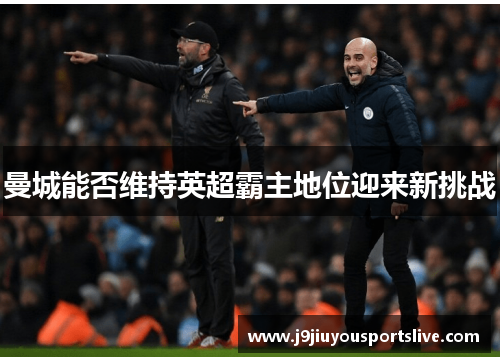 曼城能否维持英超霸主地位迎来新挑战