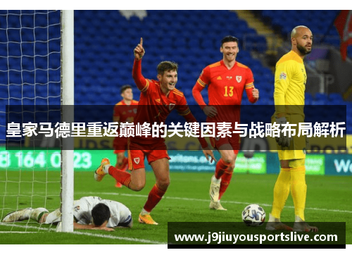 皇家马德里重返巅峰的关键因素与战略布局解析