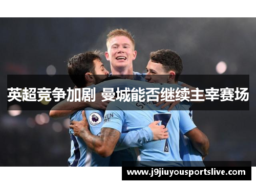 英超竞争加剧 曼城能否继续主宰赛场