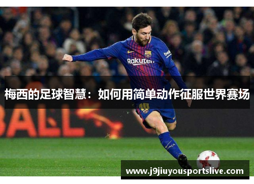梅西的足球智慧：如何用简单动作征服世界赛场