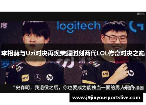 李相赫与Uzi对决再现荣耀时刻两代LOL传奇对决之巅