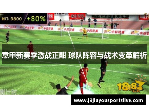 意甲新赛季激战正酣 球队阵容与战术变革解析