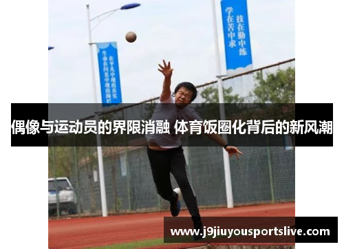 偶像与运动员的界限消融 体育饭圈化背后的新风潮