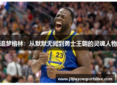 追梦格林：从默默无闻到勇士王朝的灵魂人物
