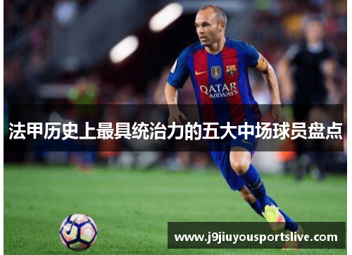 法甲历史上最具统治力的五大中场球员盘点