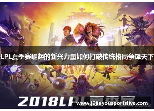 LPL夏季赛崛起的新兴力量如何打破传统格局争锋天下
