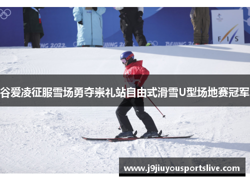谷爱凌征服雪场勇夺崇礼站自由式滑雪U型场地赛冠军