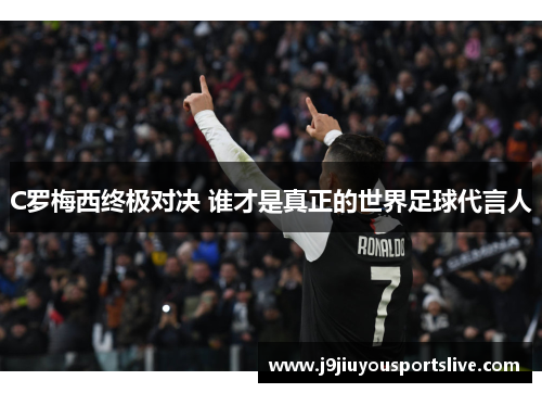 C罗梅西终极对决 谁才是真正的世界足球代言人
