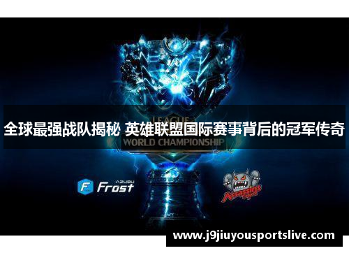 全球最强战队揭秘 英雄联盟国际赛事背后的冠军传奇