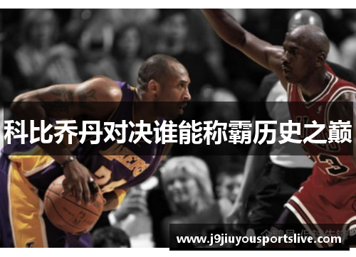 科比乔丹对决谁能称霸历史之巅