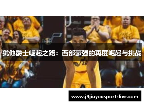 犹他爵士崛起之路：西部豪强的再度崛起与挑战