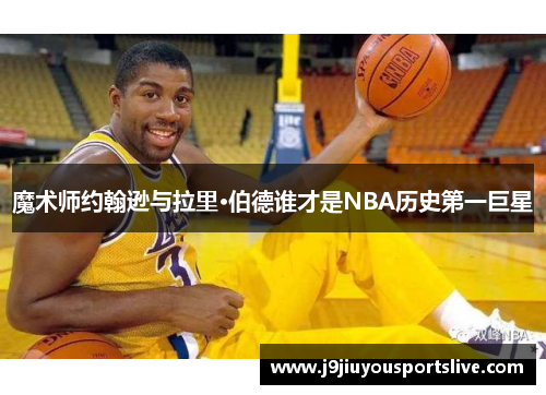 魔术师约翰逊与拉里·伯德谁才是NBA历史第一巨星