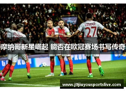 摩纳哥新星崛起 能否在欧冠赛场书写传奇