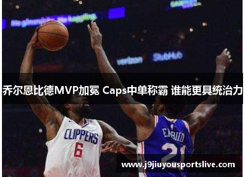 乔尔恩比德MVP加冕 Caps中单称霸 谁能更具统治力