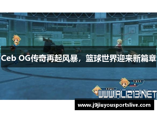 Ceb OG传奇再起风暴，篮球世界迎来新篇章