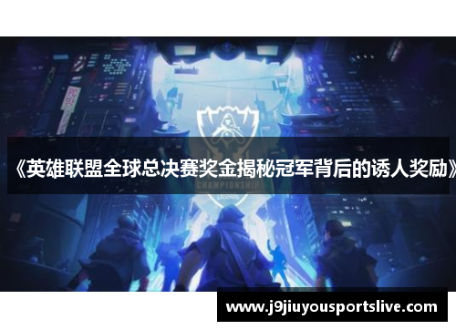 《英雄联盟全球总决赛奖金揭秘冠军背后的诱人奖励》