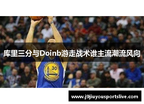 库里三分与Doinb游走战术谁主流潮流风向