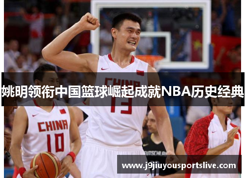 姚明领衔中国篮球崛起成就NBA历史经典