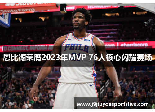 恩比德荣膺2023年MVP 76人核心闪耀赛场