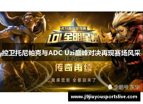 控卫托尼帕克与ADC Uzi巅峰对决再现赛场风采